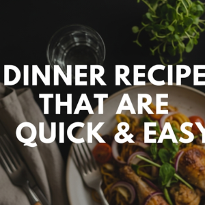 Dinner Recipes That Are Quick & Easy