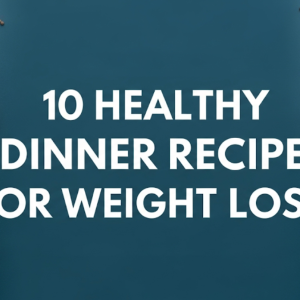 10 Healthy Dinner Recipes for Weight Loss